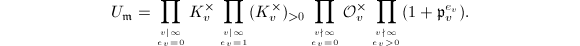 $$U_\mathfrak{m}=\prod_{v|\infty\atop e_v=0}K_v^\times\prod_{v|\infty\atop e_v=1}(K_v^\times)_{>0}\prod_{v\nmid\infty\atop e_v=0}\mathcal{O}_v^\times\prod_{v\nmid\infty\atop e_v>0}(1+\mathfrak{p}_v^{e_v}).$$