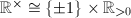 $\mathbb{R}^\times\cong\{\pm1\}\times \mathbb{R}_{>0}$