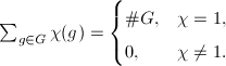 $\sum_{g\in G}\chi(g)=
\begin{cases}
  \# G, & \chi=1,\\
  0, & \chi\ne1.
\end{cases}$