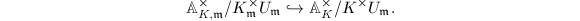 $$\mathbb{A}_{K,\mathfrak{m}}^\times/K^\times_{\mathfrak{m}}U_\mathfrak{m}\hookrightarrow\mathbb{A}_K^\times/K^\times U_\mathfrak{m}.$$