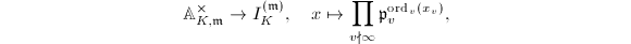 $$\mathbb{A}_{K,\mathfrak{m}}^\times\rightarrow I_K^{(\mathfrak{m})},\quad x\mapsto \prod_{v\nmid\infty} \mathfrak{p}_v^{\ord_v(x_v)},$$