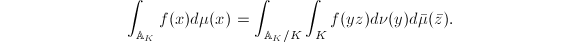 $$\int_{\mathbb{A}_K} f(x) d\mu(x)=\int_{\mathbb{A}_K/K}\int_K f(yz)d \nu(y)d\bar\mu(\bar z).$$