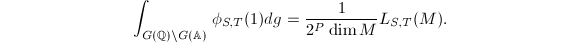 $$\int_{G(\mathbb{Q})\backslash G(\mathbb{A})}\phi_{S,T}(1)dg=\frac{1}{2^P\dim M}L_{S,T}(M).$$