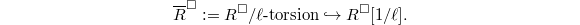 $$\overline{R}^\Box:=R^\Box/\ell\text{-torsion}\hookrightarrow R^\Box[1/\ell].$$