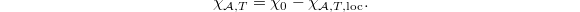 $$\chi_{\mathcal{A},T}=\chi_0-\chi_{\mathcal{A},T,\mathrm{loc}}.$$