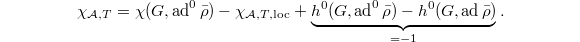 $$\chi_{\mathcal{A},T}=\chi(G,\ad^0\bar\rho)-\chi_{\mathcal{A},T,\mathrm{loc}}+\underbrace{h^0(G,\ad^0\bar\rho)-h^0(G,\ad\bar\rho)}_{=-1}.$$