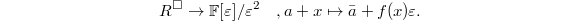 $$R^\Box\rightarrow\mathbb{F}[\varepsilon]/\varepsilon^2\quad, a+x\mapsto \bar a+f(x)\varepsilon.$$