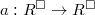 $a:R^{\Box}\rightarrow R^\Box$