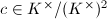 $c\in K^\times/(K^\times)^2$