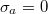 $\sigma_a=0$
