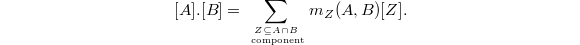$$[A].[B]=\sum_{Z\subseteq A\cap B\atop\text{ component}} m_Z(A,B)[Z].$$