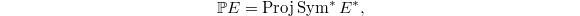 $$\mathbb{P}E=\Proj\Sym^* E^*,$$
