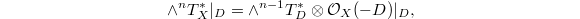 $$\wedge^n T_X^* |_D=\wedge^{n-1} T_D^* \otimes \mathcal{O}_X(-D)|_D,$$