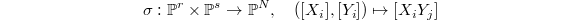 $$\sigma: \mathbb{P}^r\times \mathbb{P}^s\rightarrow \mathbb{P}^N,\quad ([X_i], [Y_i])\mapsto [X_iY_j]$$