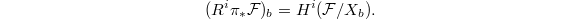 $$(R^i\pi_*\mathcal{F})_b=H^i(\mathcal{F}/X_b).$$