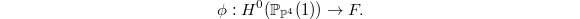 $$\phi: H^0(\mathbb{P}_{\mathbb{P}^4}(1))\rightarrow F.$$