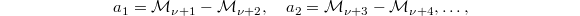 $$a_1=\mathcal{M}_{\nu+1}-\mathcal{M}_{\nu+2},\quad a_2=\mathcal{M}_{\nu+3}-\mathcal{M}_{\nu+4},\ldots,$$