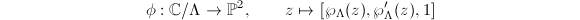 $$\phi:\mathbb{C}/\Lambda\rightarrow \mathbb{P}^2,\qquad z\mapsto [\wp_\Lambda(z),\wp_\Lambda'(z),1]$$