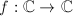 $f: \mathbb{C}\rightarrow\mathbb{C}$