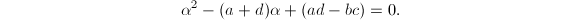 $$\alpha^2-(a+d)\alpha+(ad-bc)=0.$$