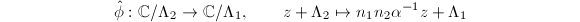 $$\hat\phi: \mathbb{C}/\Lambda_2\rightarrow\mathbb{C}/\Lambda_1,\qquad z+\Lambda_2\mapsto n_1n_2\alpha^{-1}z+\Lambda_1$$