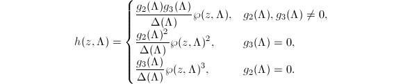
  \begin{equation*}
    h(z,\Lambda)=
    \begin{cases}
      \displaystyle\frac{g_2(\Lambda)g_3(\Lambda)}{\Delta(\Lambda)}\wp(z,\Lambda), & g_2(\Lambda),g_3(\Lambda)\ne0, \\
      \displaystyle\frac{g_2(\Lambda)^2}{\Delta(\Lambda)}\wp(z,\Lambda)^2, & g_3(\Lambda)=0, \\
      \displaystyle\frac{g_3(\Lambda)}{\Delta(\Lambda)}\wp(z,\Lambda)^3, & g_2(\Lambda)=0.
    \end{cases}
  \end{equation*}
