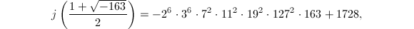 $$j\left(\frac{1+\sqrt{-163}}{2}\right)=-2^6\cdot3^6\cdot7^2\cdot11^2\cdot19^2\cdot127^2\cdot163+1728,$$