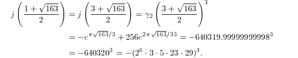 
\begin{align*}
      j\left(\frac{1+\sqrt{163}}{2}\right)&=j\left(\frac{3+\sqrt{163}}{2}\right)=\gamma_2\left(\frac{3+\sqrt{163}}{2}\right)^3\\&=\llbracket-e^{\pi\sqrt{163}/3}+256e^{2\pi\sqrt{163}/3}\rrbracket^3=\llbracket-640319.99999999998\rrbracket^3\\&=-640320^3=-(2^6\cdot3\cdot5\cdot23\cdot29)^3.
  \end{align*}
