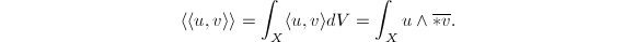 $$\langle\langle u, v\rangle\rangle=\int_X\langle u,v\rangle dV=\int_Xu\wedge\overline{*v}.$$