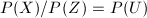 $P(X)/P(Z)=P(U)$