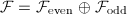 $\mathcal{F}=\mathcal{F}_{\mathrm{even}}\oplus\mathcal{F}_\mathrm{odd}$