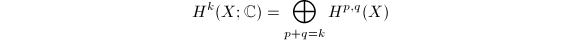 $$H^k(X;\mathbb{C})=\bigoplus_{p+q=k}H^{p,q}(X)$$