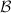 $\mathcal{B}$