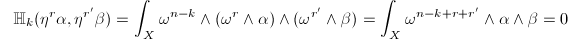 $$\mathbb{H}_k(\eta^r\alpha,\eta^{r'}\beta)=\int_X\omega^{n-k}\wedge(\omega^r\wedge\alpha)\wedge(\omega^{r'}\wedge\beta)=\int_{X}\omega^{n-k+r+r'}\wedge\alpha\wedge\beta=0$$
