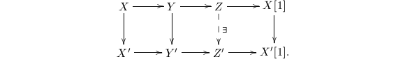 
\begin{equation*}
  \xymatrix{X \ar[r]\ar[d] & Y\ar[r]\ar[d] & Z\ar[r]\ar@{-->}[d]^\exists& X[1] \ar[d]\\ X'\ar[r] & Y'\ar[r] & Z'\ar[r] & X'[1].}
\end{equation*}
