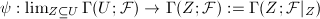 $\psi: \lim_{Z\subseteq U} \Gamma(U;\mathcal{F})\rightarrow\Gamma(Z;\mathcal{F}):=\Gamma(Z;\mathcal{F}|_Z)$