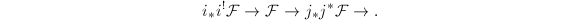$$i_*i^!\mathcal{F}\rightarrow\mathcal{F}\rightarrow j_*j^*\mathcal{F}\rightarrow.$$
