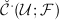 $\check{\mathcal{C}}^\cdot(\mathcal{U};\mathcal{F})$