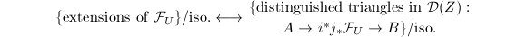 $$\{\text{extensions of }\mathcal{F}_U\}/\text{iso.}\longleftrightarrow{\{\text{distinguished triangles in }\mathcal{D}(Z): \atop A\rightarrow i^*j_*\mathcal{F}_U\rightarrow B\}/\text{iso.}}$$