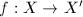 $f: X\rightarrow X'$