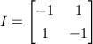 $I=
\begin{bmatrix}
-1 & 1 \\
1 & -1
\end{bmatrix}$