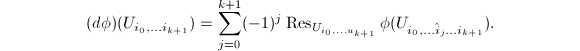 \begin{equation*}
(d\phi)(U_{i_0,\ldots i_{k+1}})=\sum_{j=0}^{k+1}(-1)^j\res _{U_{i_0,\ldots u_{k+1}}}\phi(U_{i_0,\ldots\hat i_j\ldots i_{k+1}}).
\end{equation*}