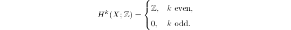 $$H^k(X;\mathbb{Z})=\begin{cases}
\mathbb{Z}, & k \text{ even}, \\
0, & k \text{ odd}.
\end{cases}$$
