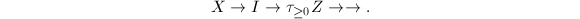 $$X\rightarrow I\rightarrow \tau_{\ge0}Z\rightarrow\rightarrow.$$