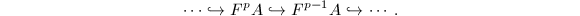 $$\cdots\hookrightarrow F^pA\hookrightarrow F^{p-1}A\hookrightarrow\cdots.$$