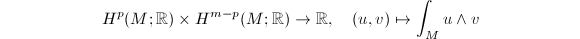 $$H^p(M;\mathbb{R})\times H^{m-p}(M;\mathbb{R})\rightarrow \mathbb{R},\quad (u,v)\mapsto\int_M u\wedge v$$