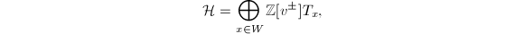 $$\mathcal{H}=\bigoplus_{x\in W}\mathbb{Z}[v^{\pm}] T_x,$$