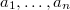 $a_1,\ldots,a_n$