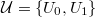 $\mathcal{U}=\{U_0,U_1\}$