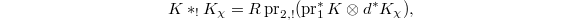 $$K*_!K_\chi=R \pr_{2,!}(\pr_1^*K \otimes d^* K_\chi),$$